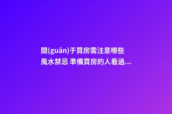 關(guān)于買房需注意哪些風水禁忌 準備買房的人看過來